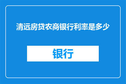 清远房贷农商银行利率是多少(清远地区农商银行房贷利率是多少？)