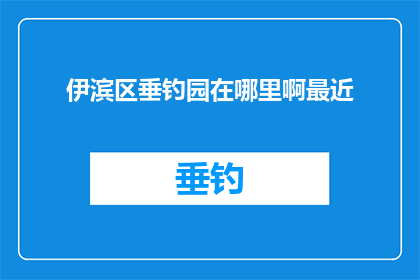 伊滨区垂钓园在哪里啊最近(伊滨区垂钓园的确切位置在哪里？最近有谁知道吗？)