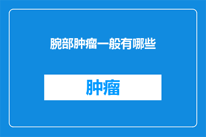 腕部肿瘤一般有哪些(腕部肿瘤的常见类型有哪些？)