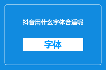 抖音用什么字体合适呢(抖音视频内容制作中，字体选择的重要性不容忽视究竟哪种字体最适合抖音的视觉展示呢？)