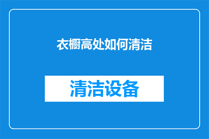 衣橱高处如何清洁(如何有效清洁衣橱高处？)
