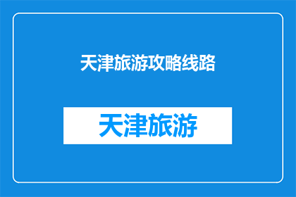 天津旅游攻略线路(天津旅游攻略线路：探索这座魅力城市的最佳路线是什么？)