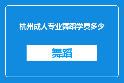 杭州成人专业舞蹈学费多少(杭州成人专业舞蹈课程的费用是多少？)