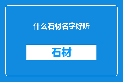 什么石材名字好听(如何命名那些令人心动的石材？)