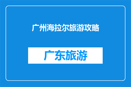 广州海拉尔旅游攻略(广州海拉尔旅游攻略：您是否准备好探索这个迷人的目的地？)