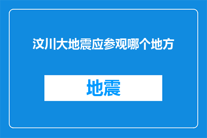 汶川大地震应参观哪个地方(汶川大地震后，哪些地方值得一游以铭记历史？)
