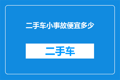 二手车小事故便宜多少(二手车市场中，小事故车辆的价格优惠幅度是多少？)