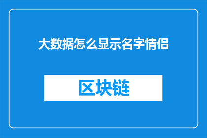 大数据怎么显示名字情侣(如何高效地在大数据中展示情侣名字？)