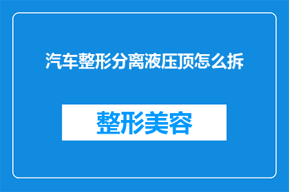 汽车整形分离液压顶怎么拆(如何拆解汽车整形分离液压顶？)