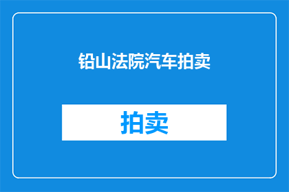 铅山法院汽车拍卖(铅山法院汽车拍卖活动是否已启动？)