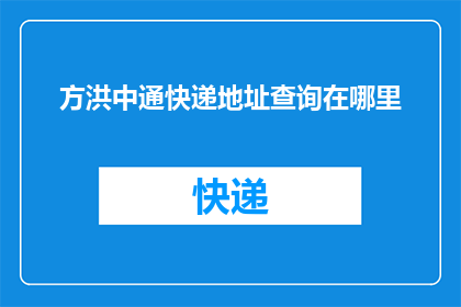 方洪中通快递地址查询在哪里(如何查询方洪中通快递的具体地址？)