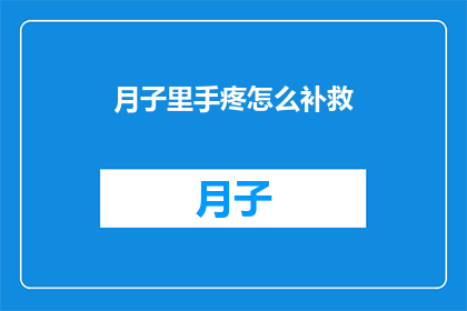 月子里手疼怎么补救(月子期间手部疼痛如何有效缓解？)