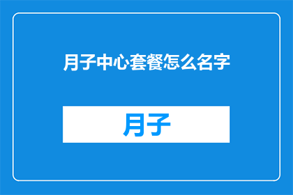 月子中心套餐怎么名字(如何为月子中心设计一个吸引人的套餐名称？)