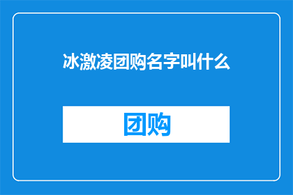 冰激凌团购名字叫什么(冰激凌团购活动的名称应该是什么？)