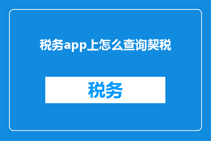 税务app上怎么查询契税(如何通过税务应用程序查询契税信息？)
