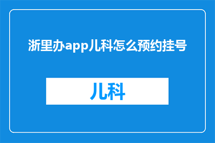 浙里办app儿科怎么预约挂号(如何通过浙里办app为儿童预约儿科挂号？)