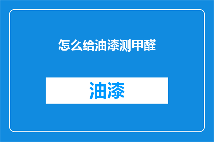 怎么给油漆测甲醛(如何准确测量油漆中的甲醛含量？)