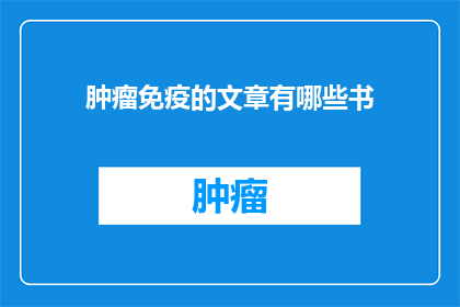 肿瘤免疫的文章有哪些书(哪些书籍是关于肿瘤免疫的权威之作？)