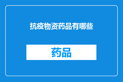 抗疫物资药品有哪些(抗疫物资药品种类全览：您知道有哪些必备的医疗用品吗？)
