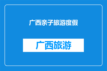广西亲子旅游度假(广西亲子旅游度假：探索自然奇观，享受家庭乐趣？)