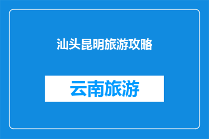 汕头昆明旅游攻略(汕头和昆明：探索两地旅游的完美组合吗？)