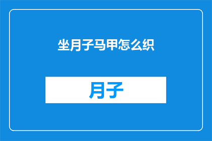 坐月子马甲怎么织(如何织制坐月子马甲？)