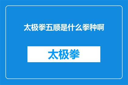 太极拳五顺是什么拳种啊(太极拳五顺是什么拳种？是关于太极拳的疑问句型长标题，旨在吸引读者对太极拳中特定术语的兴趣)