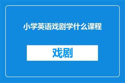 小学英语戏剧学什么课程(小学英语戏剧课程究竟学什么？)