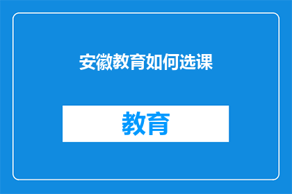 安徽教育如何选课(安徽教育选课指南：如何做出明智的课程选择？)