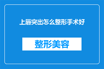 上唇突出怎么整形手术好(上唇突出整形手术：哪种方法最适合你？)