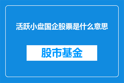 活跃小盘国企股票是什么意思(如何理解活跃小盘国企股票这一概念？)