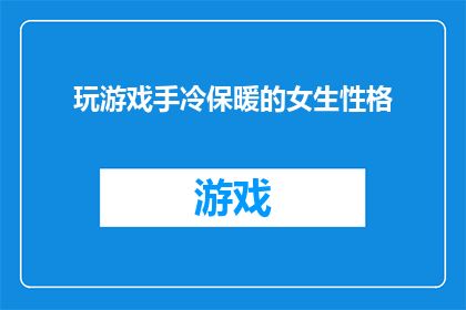 玩游戏手冷保暖的女生性格(女生在寒冷环境中玩游戏时手部感到冰冷，这是否暗示了她们的性格特征？)