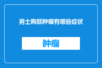 男士胸部肿瘤有哪些症状(男士胸部肿瘤的常见症状有哪些？)