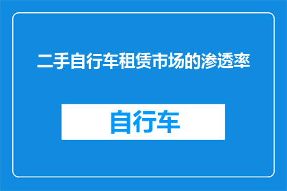 二手自行车租赁市场的渗透率(二手自行车租赁市场渗透率如何？)
