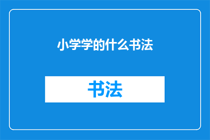 小学学的什么书法(小学阶段应学习哪些书法技巧？)
