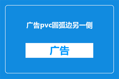 广告pvc圆弧边另一侧(你注意到了吗？广告中的PVC圆弧边设计，另一侧隐藏着什么秘密？)