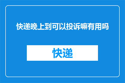 快递晚上到可以投诉嘛有用吗(晚上收到的快递，能否投诉并寻求帮助？)