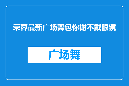 荣蓉最新广场舞包你榭不戴眼镜(荣蓉最新广场舞包你榭不戴眼镜？)