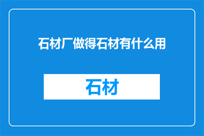石材厂做得石材有什么用(石材厂生产的石材究竟有何用途？)