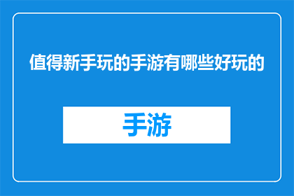 值得新手玩的手游有哪些好玩的(新手友好的手游推荐：哪些游戏值得一试？)