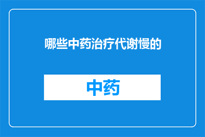 哪些中药治疗代谢慢的(哪些中药能助力加快代谢过程？)