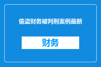 偷盗财务被判刑案例最新(最新案例揭示：偷盗财务行为将如何影响个人命运？)