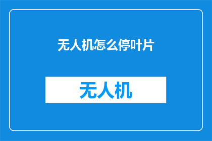 无人机怎么停叶片(无人机停叶片：如何正确操作以安全停放？)