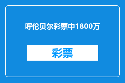 呼伦贝尔彩票中1800万(呼伦贝尔彩票中奖1800万，这是真的吗？)