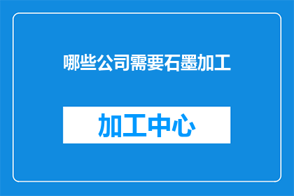 哪些公司需要石墨加工(哪些公司需要石墨加工？)