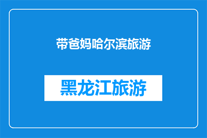 带爸妈哈尔滨旅游(哈尔滨之旅：带爸妈同行，体验这座城市的魅力吗？)