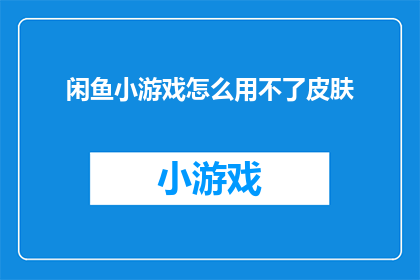 闲鱼小游戏怎么用不了皮肤(闲鱼小游戏为何无法使用新皮肤？)