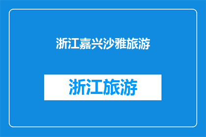 浙江嘉兴沙雅旅游(浙江嘉兴沙雅旅游，您是否已经探索过这片迷人的风景？)