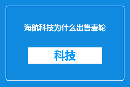 海航科技为什么出售麦轮(海航科技为何决定出售麦轮？背后的原因和战略考量是什么？)