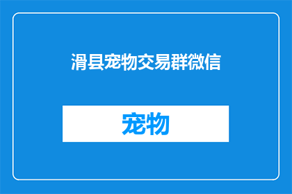 滑县宠物交易群微信(滑县宠物交易群微信，您知道吗？)